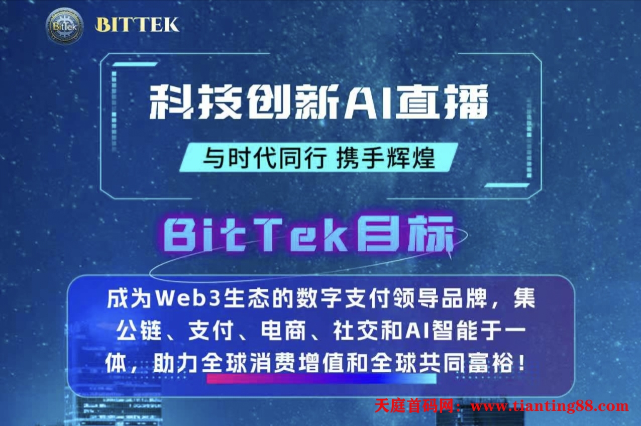 商务置顶首码项目推荐公链，交易所及交易挖矿，短视频、 直播 、AI拓客、线上商城，线下实体、支付、社交、 游戏、Web3技术AI智能与数字支付于一体的综合性生态平台。BitTekCoin-天庭首码网-网上创业赚钱首码项目免费推广发布平台-首码项目网